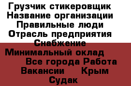 Грузчик-стикеровщик › Название организации ­ Правильные люди › Отрасль предприятия ­ Снабжение › Минимальный оклад ­ 24 000 - Все города Работа » Вакансии   . Крым,Судак